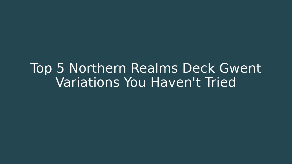 Top 5 Northern Realms Deck Gwent Variations You Haven't Tried