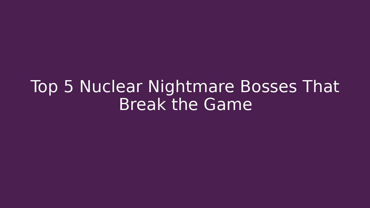 Top 5 Nuclear Nightmare Bosses That Break the Game - Create More Assets
