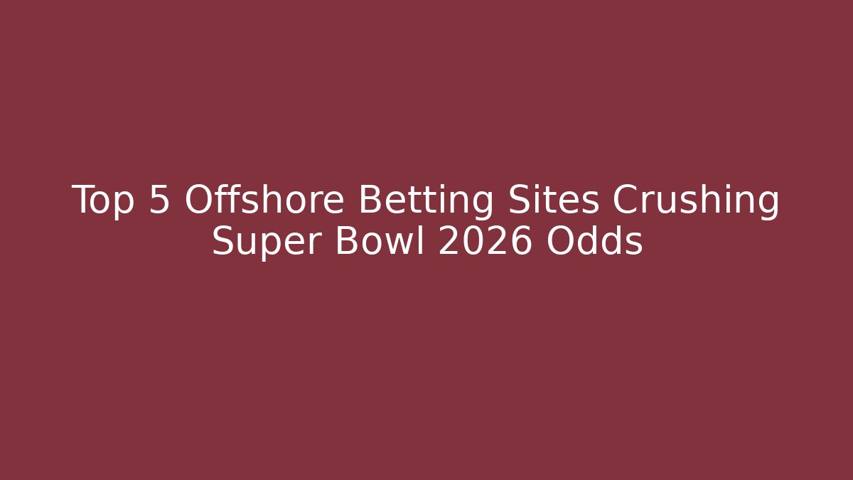 Top 5 Offshore Betting Sites Crushing Super Bowl 2026 Odds