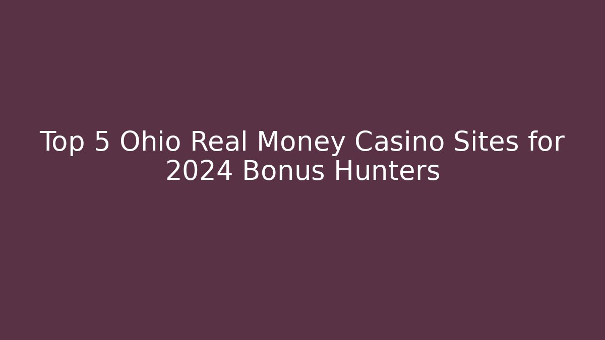 Top 5 Ohio Real Money Casino Sites for 2024 Bonus Hunters