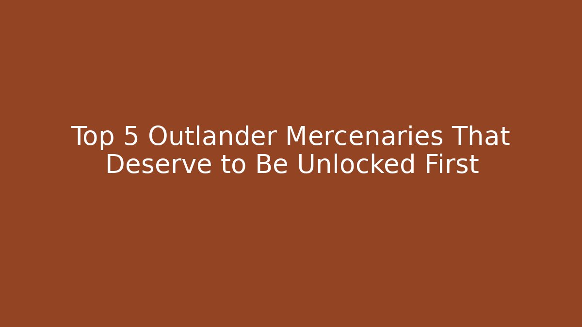 Top 5 Outlander Mercenaries That Deserve to Be Unlocked First