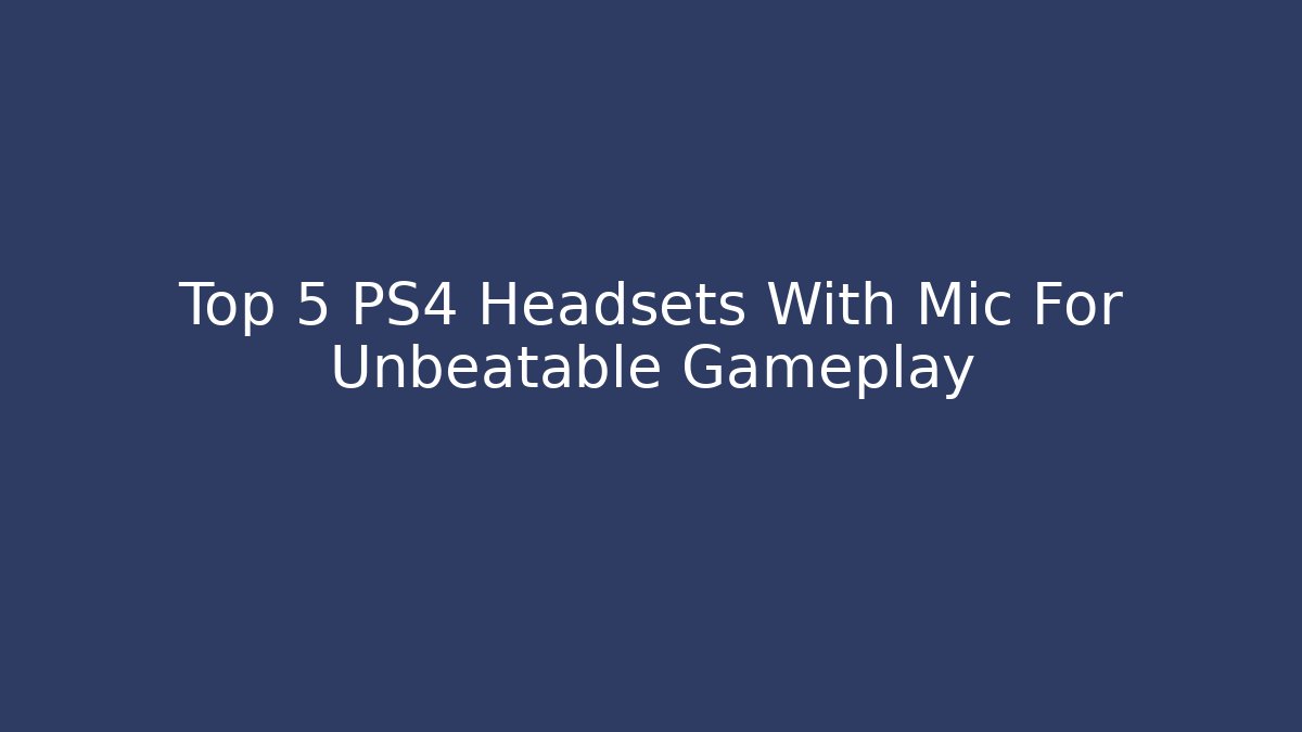 Top 5 PS4 Headsets With Mic For Unbeatable Gameplay