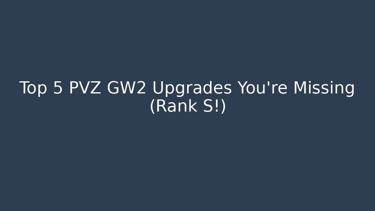 Top 5 PVZ GW2 Upgrades You’re Missing (Rank S!) - Create More Assets