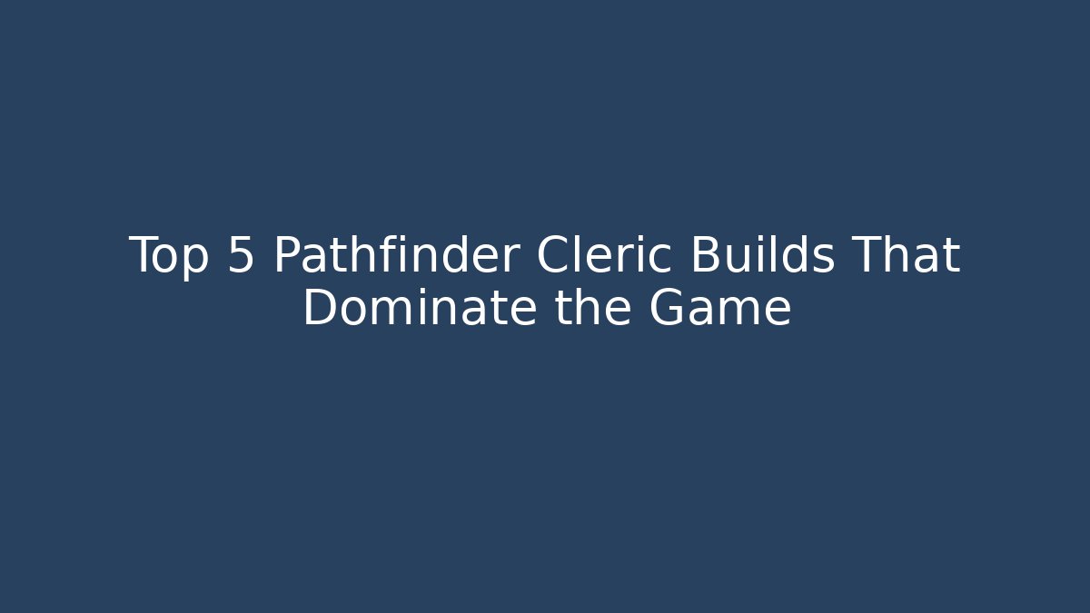 Top 5 Pathfinder Cleric Builds That Dominate the Game