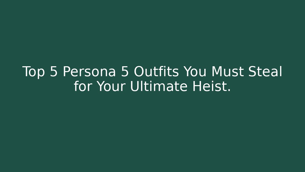 Top 5 Persona 5 Outfits You Must Steal for Your Ultimate Heist.