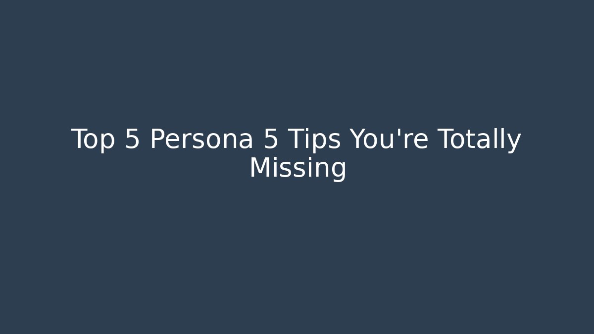 Top 5 Persona 5 Tips You’re Totally Missing - Create More Assets