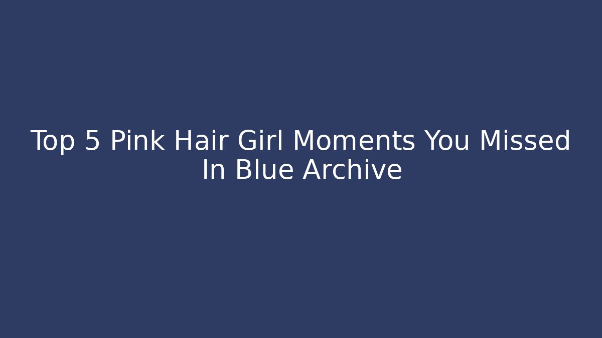 Top 5 Pink Hair Girl Moments You Missed In Blue Archive