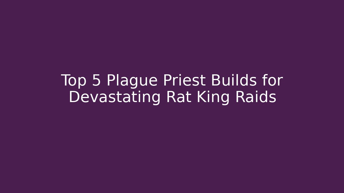 Top 5 Plague Priest Builds for Devastating Rat King Raids - Create More Assets