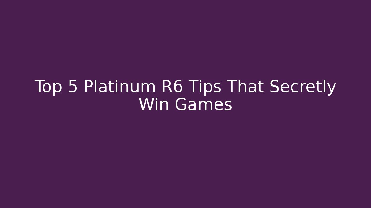 Top 5 Platinum R6 Tips That Secretly Win Games