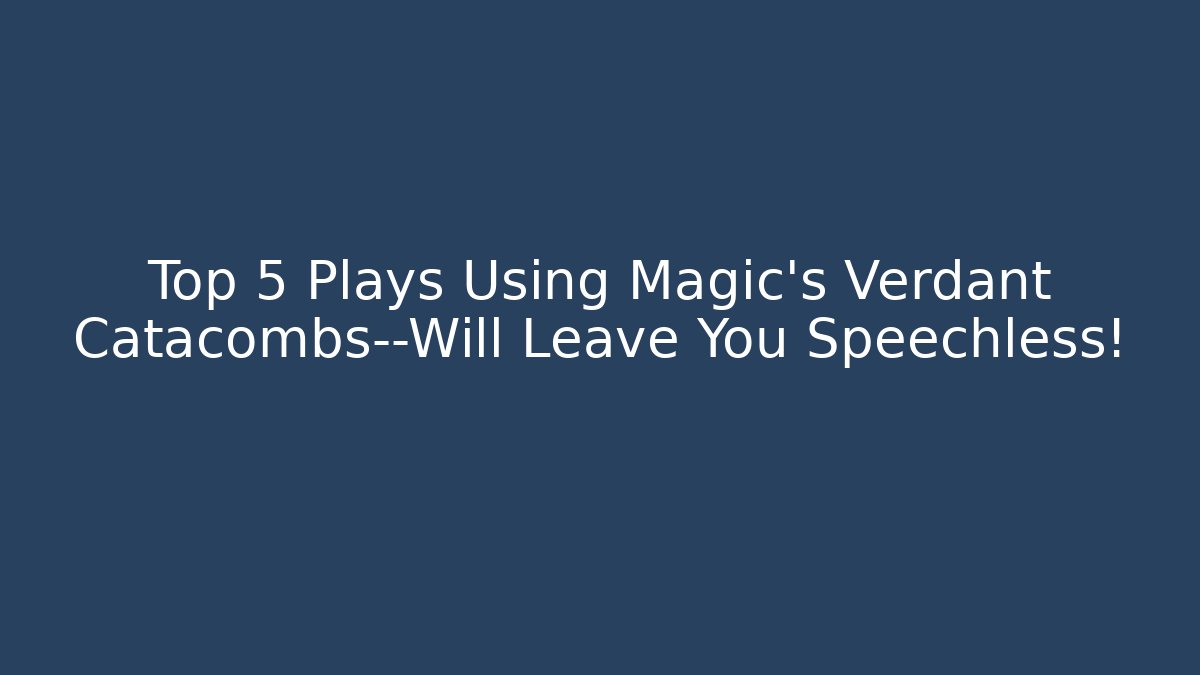 Top 5 Plays Using Magic’s Verdant Catacombs—Will Leave You Speechless!