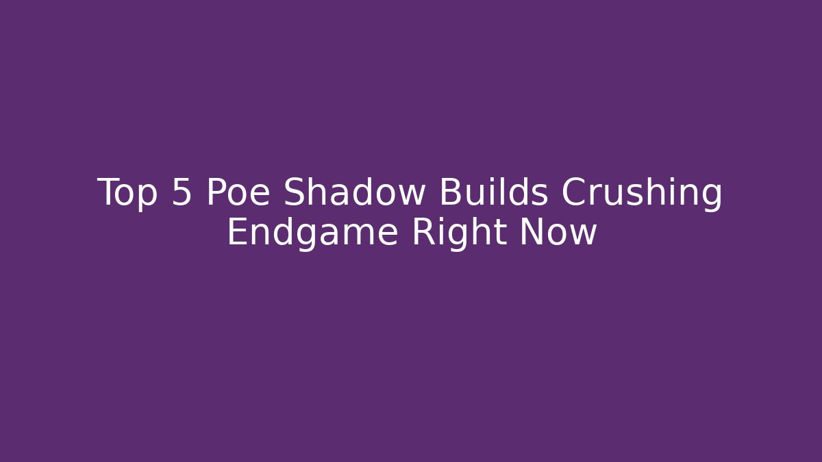 Top 5 Poe Shadow Builds Crushing Endgame Right Now