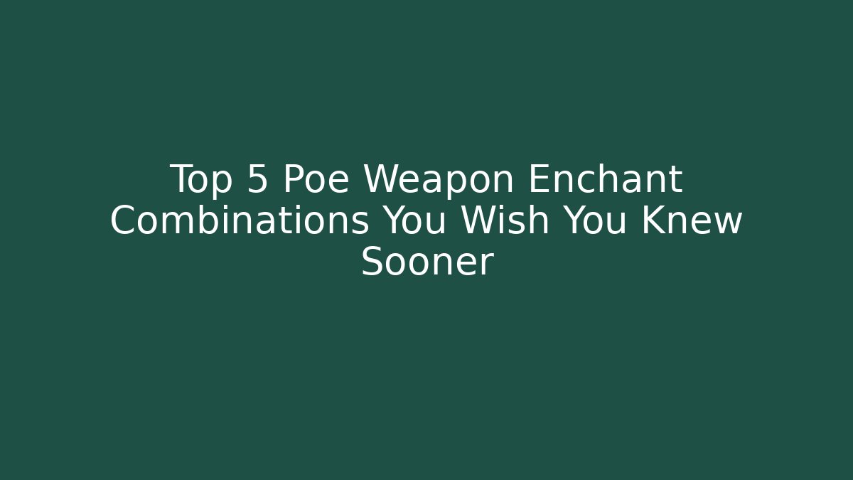 Top 5 Poe Weapon Enchant Combinations You Wish You Knew Sooner