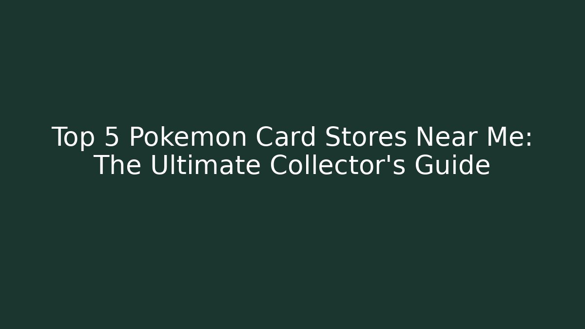 Top 5 Pokémon Card Stores Near Me: The Ultimate Collector’s Guide