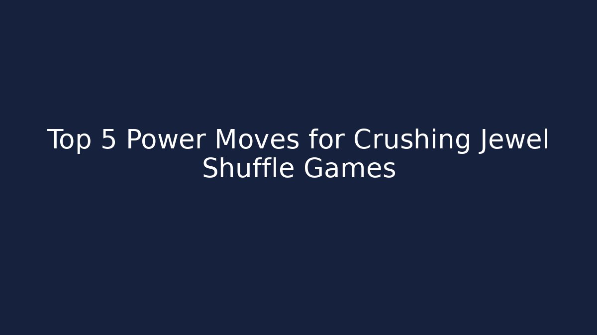 Top 5 Power Moves for Crushing Jewel Shuffle Games