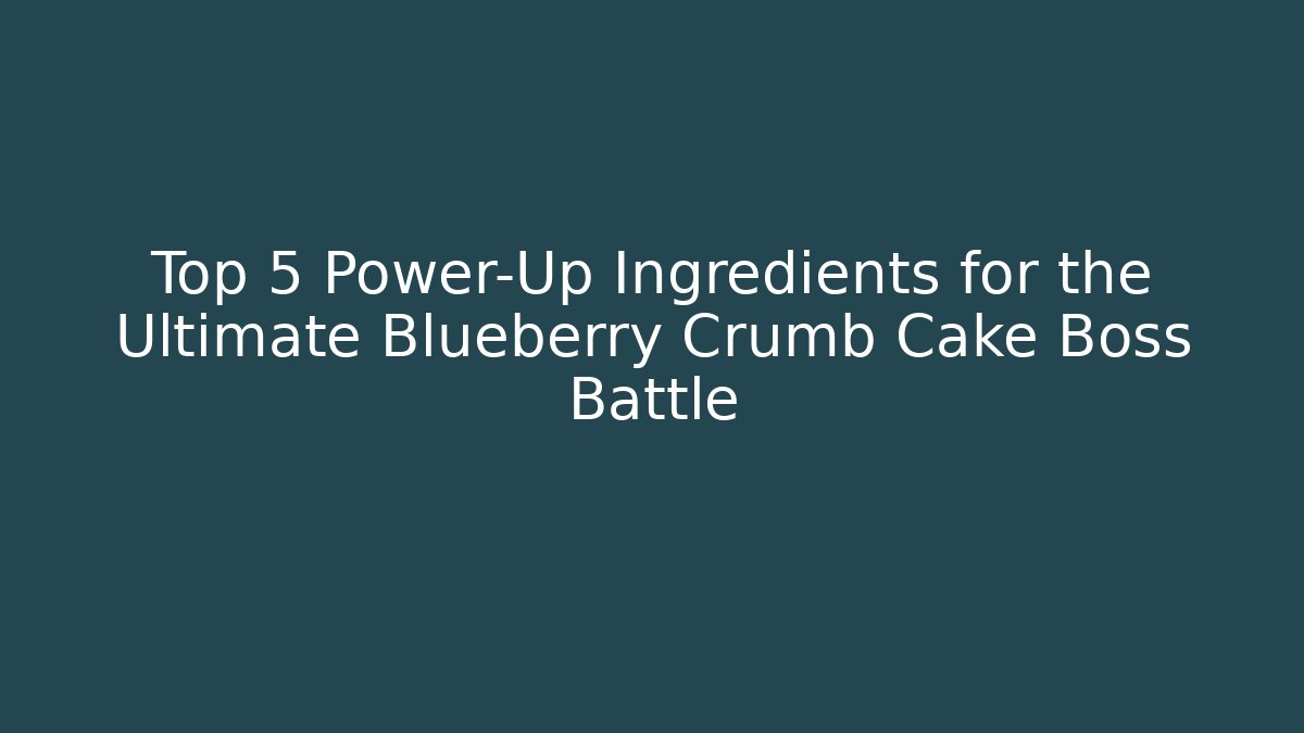 Top 5 Power-Up Ingredients for the Ultimate Blueberry Crumb Cake Boss Battle