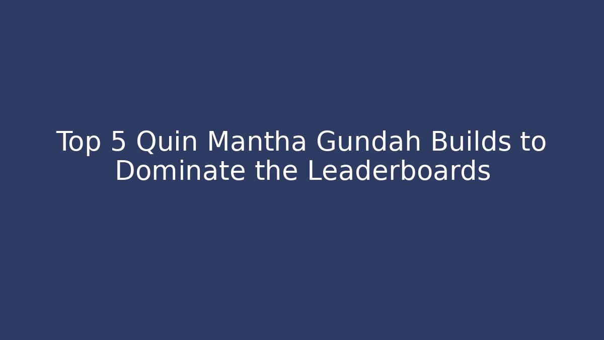 Top 5 Quin Mantha Gundah Builds to Dominate the Leaderboards