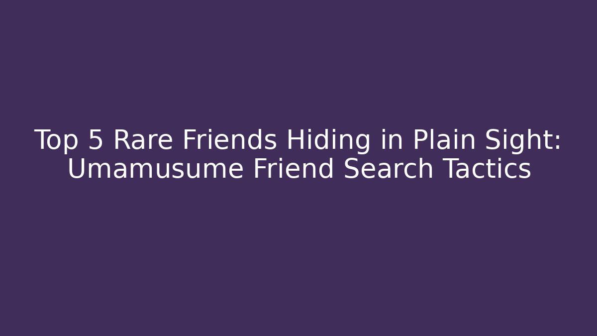 Top 5 Rare Friends Hiding in Plain Sight: Umamusume Friend Search Tactics