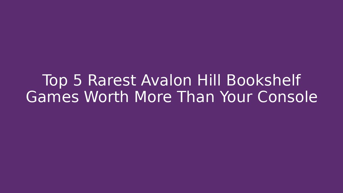 Top 5 Rarest Avalon Hill Bookshelf Games Worth More Than Your Console