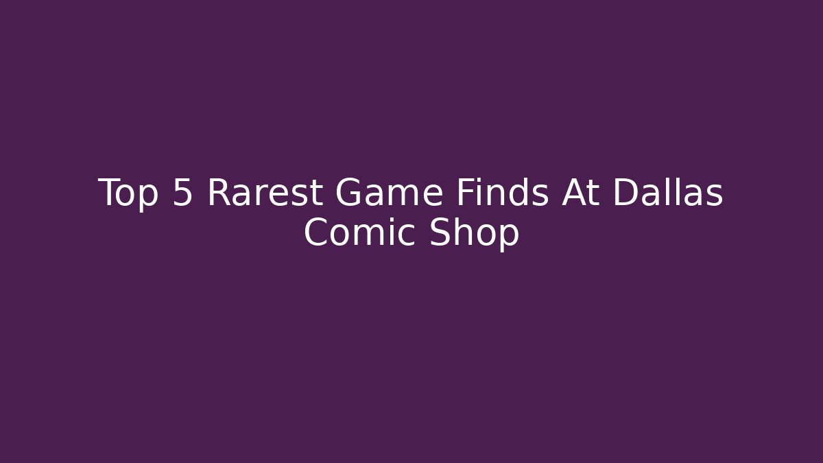 Top 5 Rarest Game Finds At Dallas Comic Shop