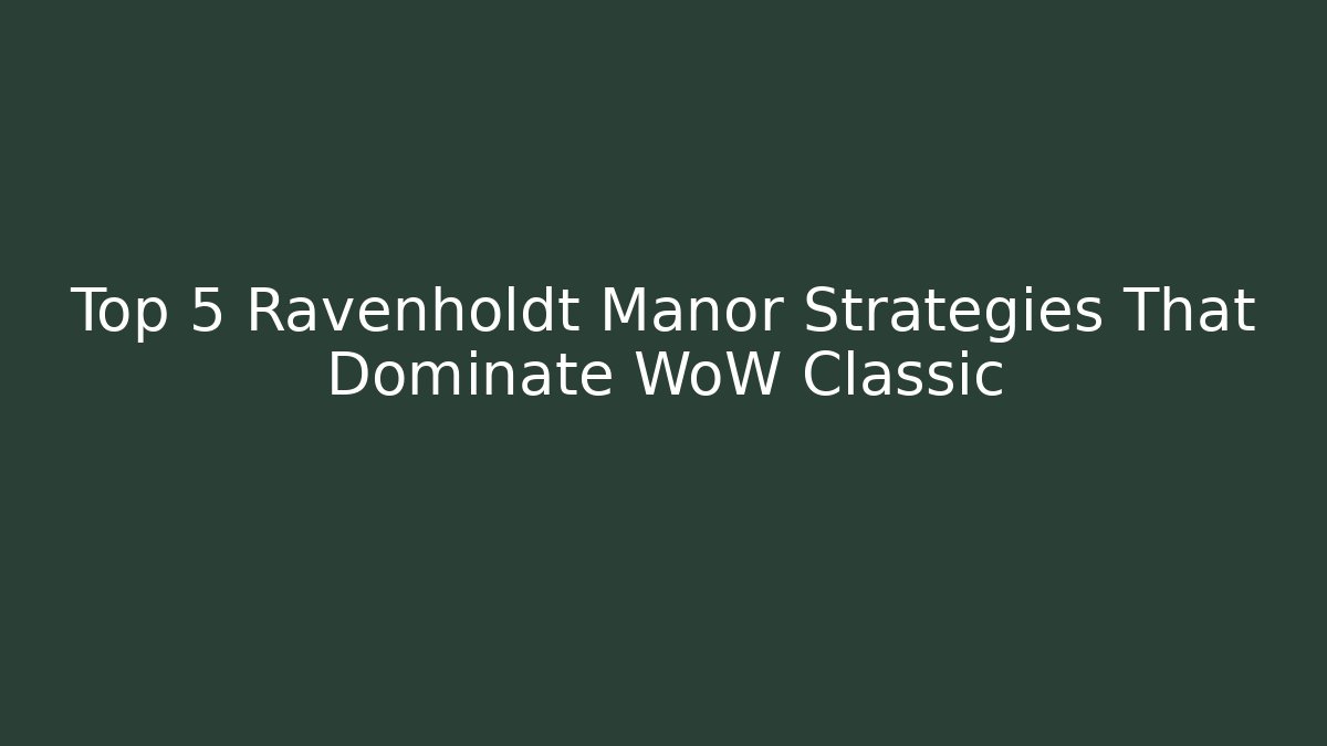 Top 5 Ravenholdt Manor Strategies That Dominate WoW Classic
