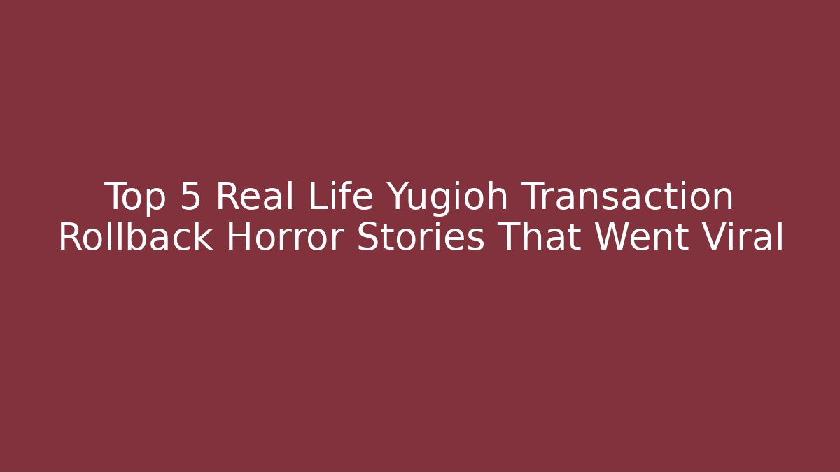 Top 5 Real Life Yugioh Transaction Rollback Horror Stories That Went Viral
