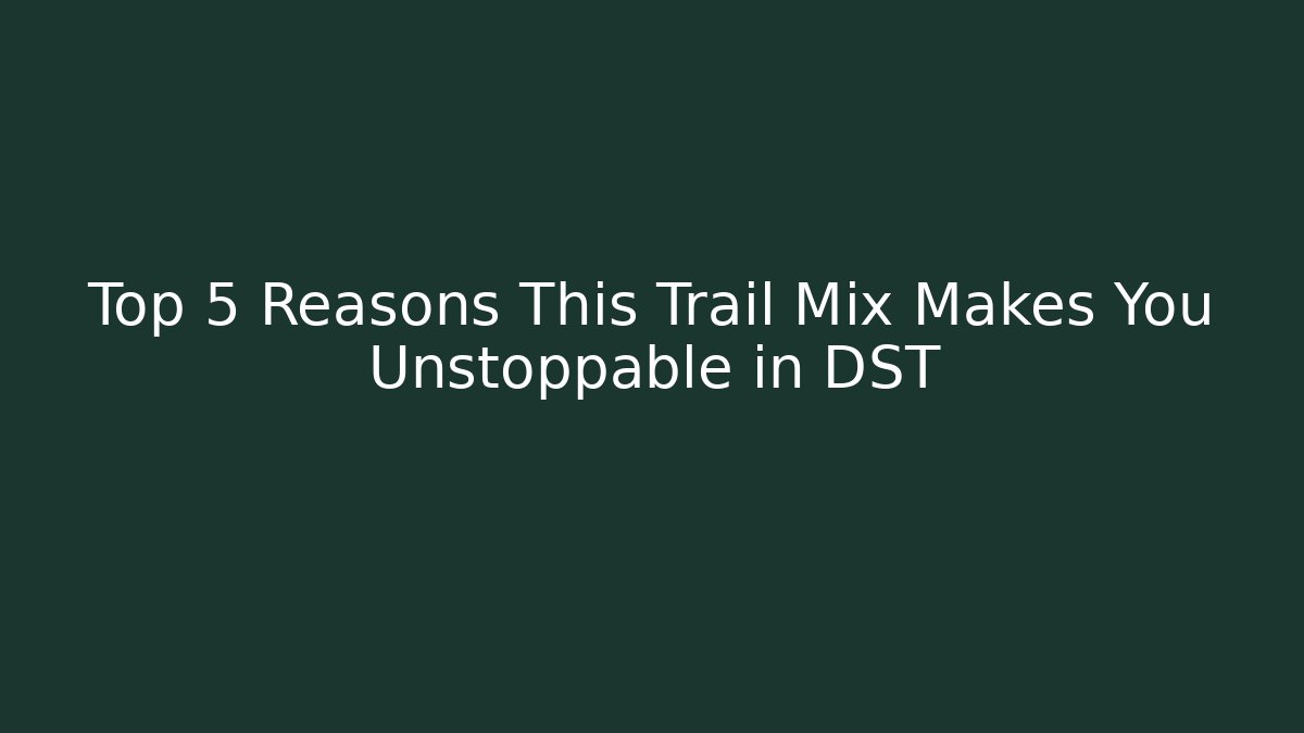 Top 5 Reasons This Trail Mix Makes You Unstoppable in DST