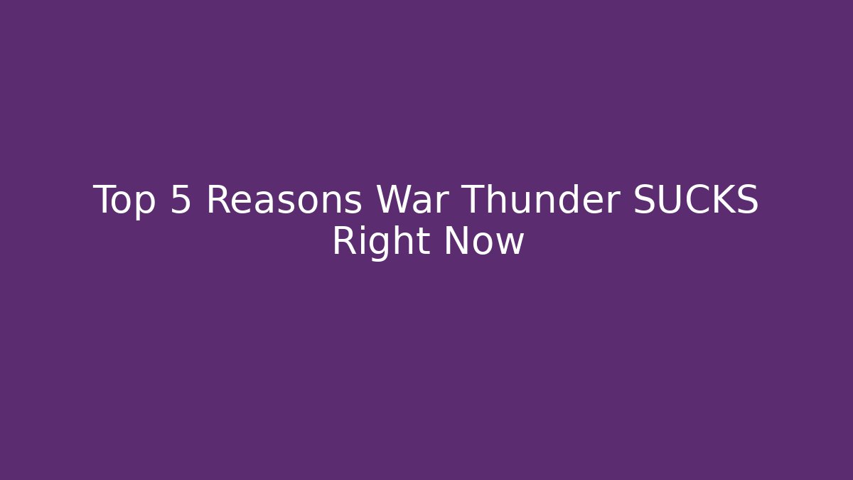 Top 5 Reasons War Thunder SUCKS Right Now