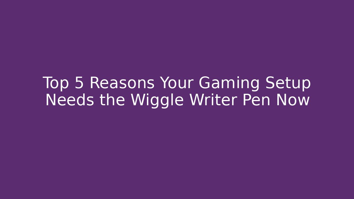 Top 5 Reasons Your Gaming Setup Needs the Wiggle Writer Pen Now