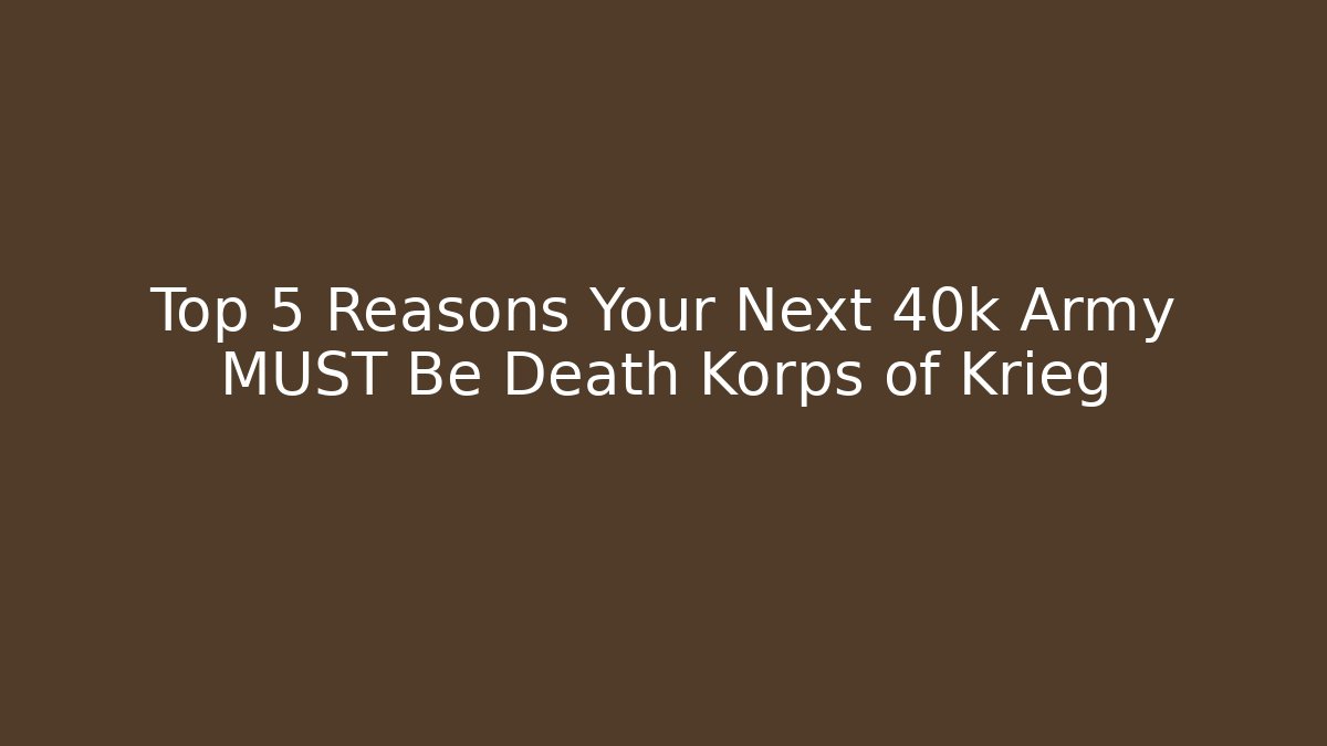 Top 5 Reasons Your Next 40k Army MUST Be Death Korps of Krieg