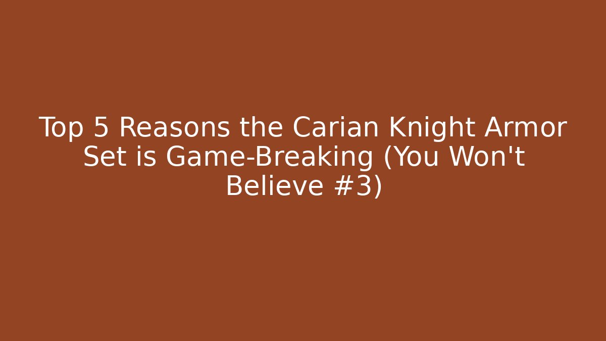 Top 5 Reasons the Carian Knight Armor Set is Game-Breaking (You Won't Believe #3)