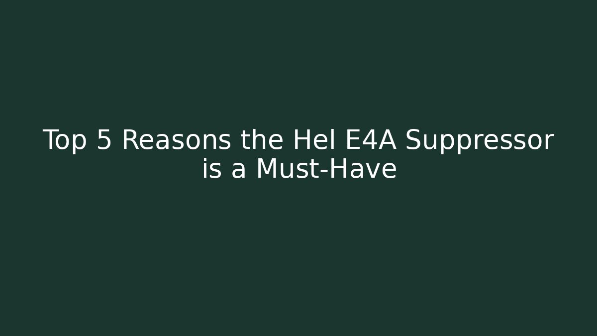 Top 5 Reasons the Hel E4A Suppressor is a Must-Have - Create More Assets