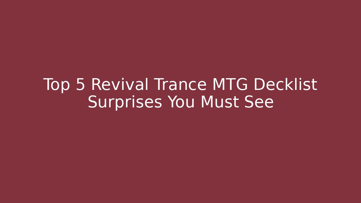 Top 5 Revival Trance MTG Decklist Surprises You Must See