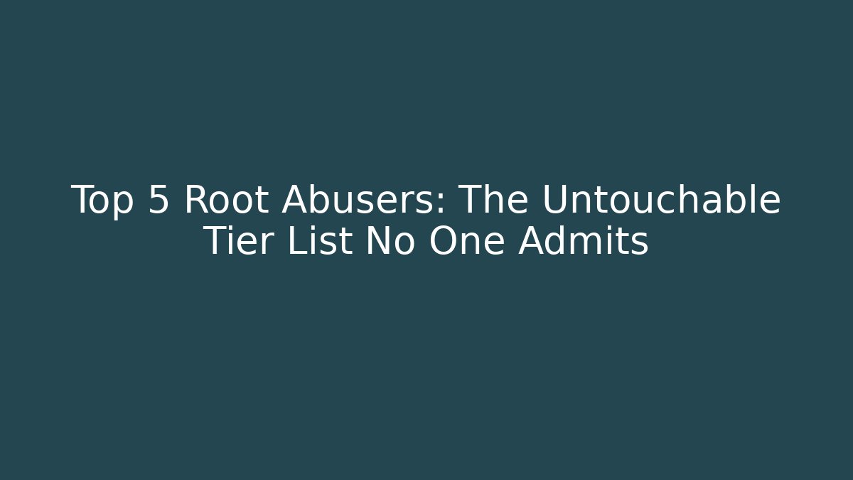 Top 5 Root Abusers: The Untouchable Tier List No One Admits
