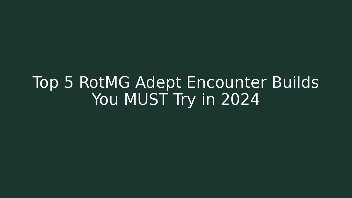 Top 5 RotMG Adept Encounter Builds You MUST Try in 2024