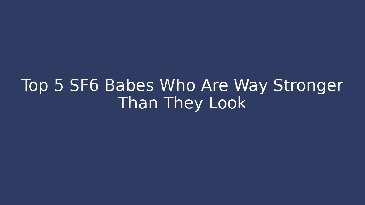 Top 5 SF6 Babes Who Are Way Stronger Than They Look
