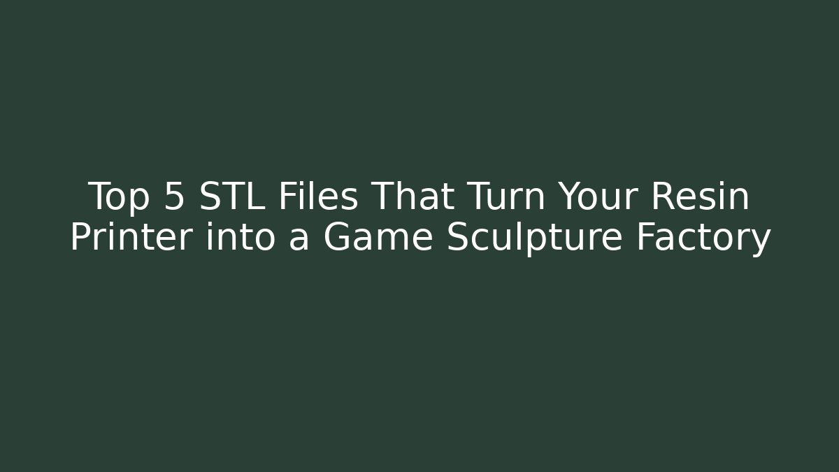 Top 5 STL Files That Turn Your Resin Printer into a Game Sculpture Factory