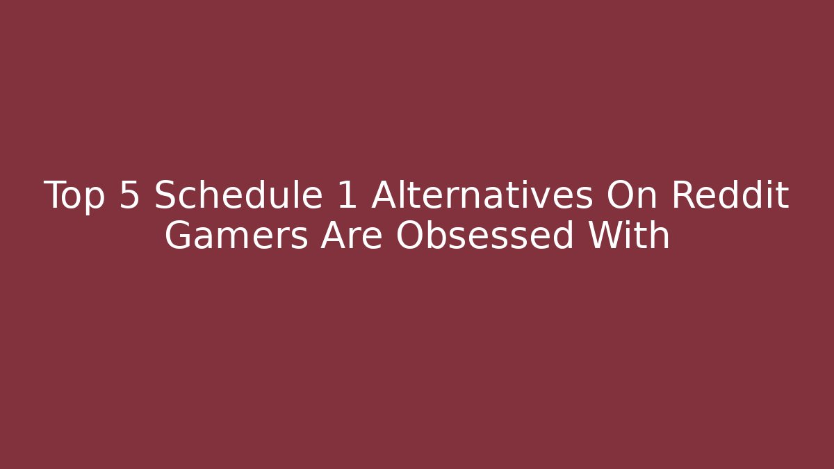 Top 5 Schedule 1 Alternatives On Reddit Gamers Are Obsessed With
