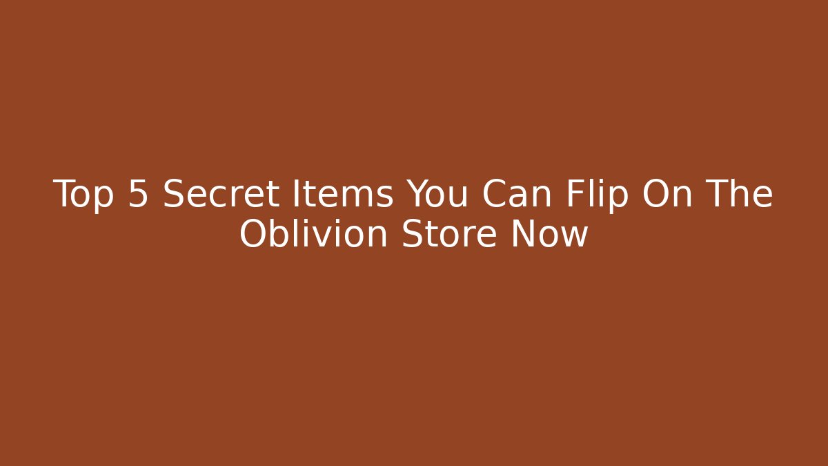 Top 5 Secret Items You Can Flip On The Oblivion Store Now