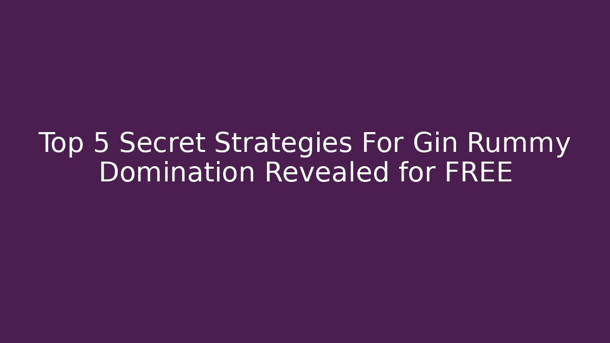 Top 5 Secret Strategies For Gin Rummy Domination Revealed for FREE