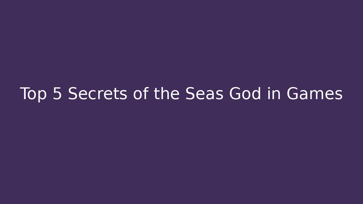 Top 5 Secrets of the Seas God in Games