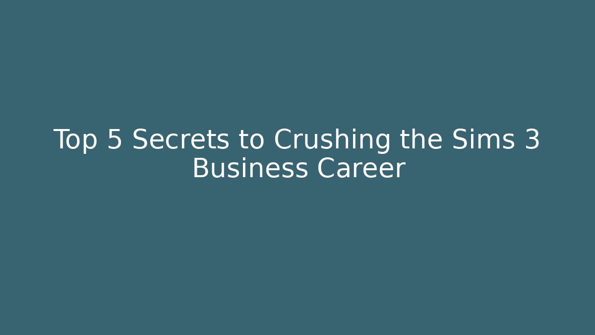 Top 5 Secrets to Crushing the Sims 3 Business Career