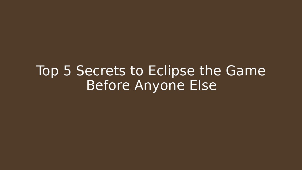 Top 5 Secrets to Eclipse the Game Before Anyone Else - Create More Assets