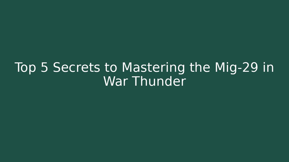 Top 5 Secrets to Mastering the Mig-29 in War Thunder