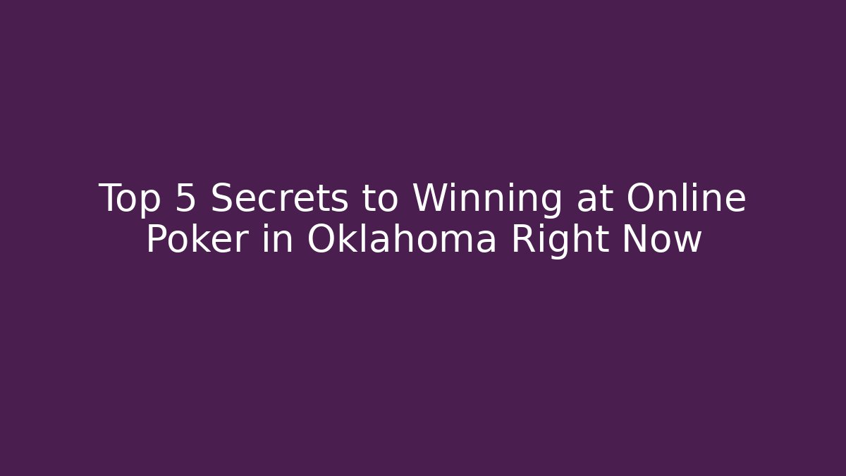 Top 5 Secrets to Winning at Online Poker in Oklahoma Right Now