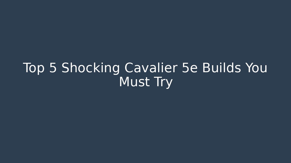 Top 5 Shocking Cavalier 5e Builds You Must Try
