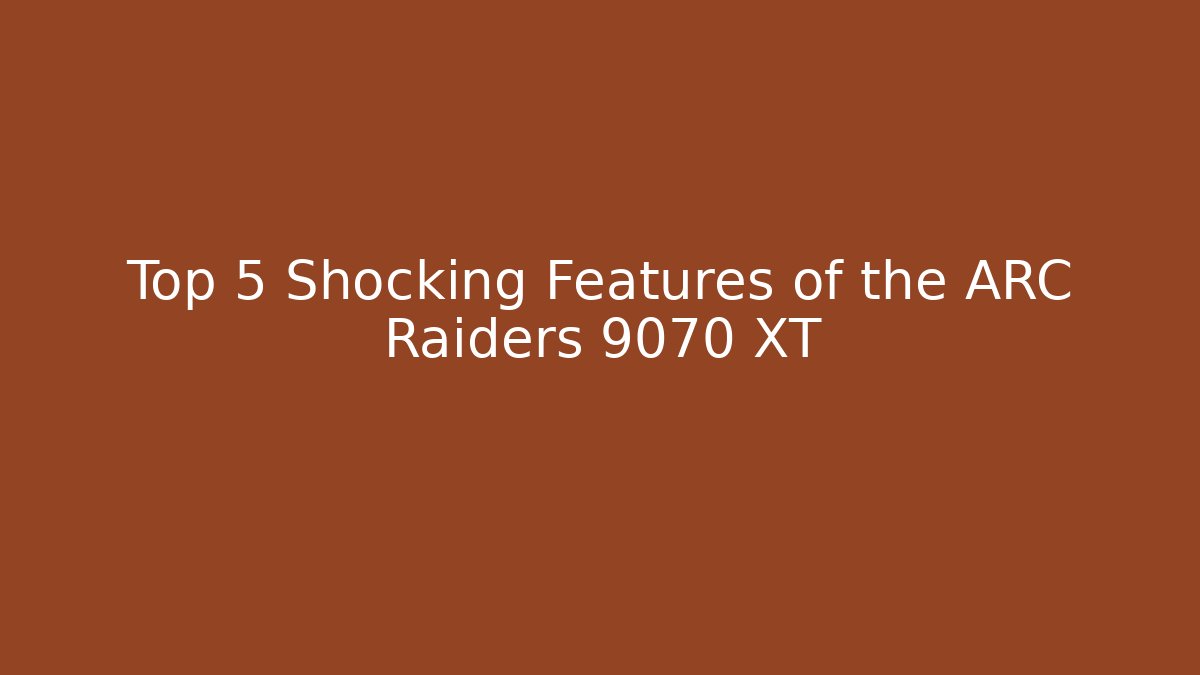 Top 5 Shocking Features of the ARC Raiders 9070 XT