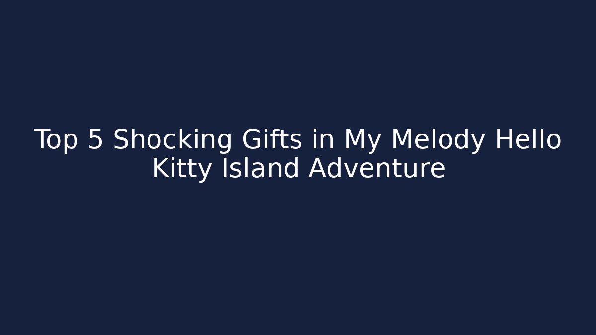 Top 5 Shocking Gifts in My Melody Hello Kitty Island Adventure