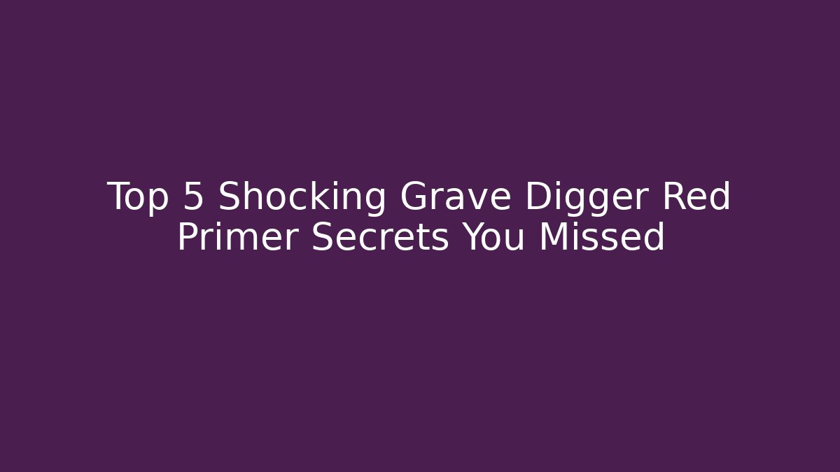 Top 5 Shocking Grave Digger Red Primer Secrets You Missed