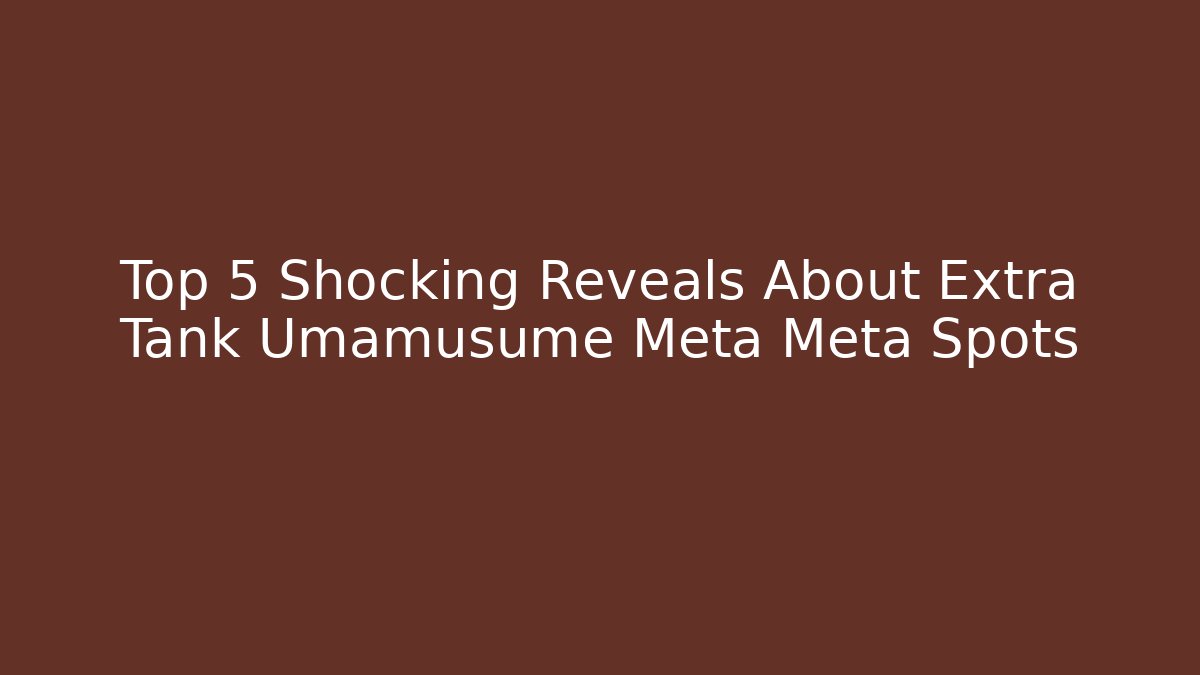 Top 5 Shocking Reveals About Extra Tank Umamusume Meta Meta Spots