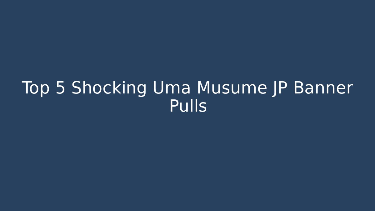 Top 5 Shocking Uma Musume JP Banner Pulls - Create More Assets